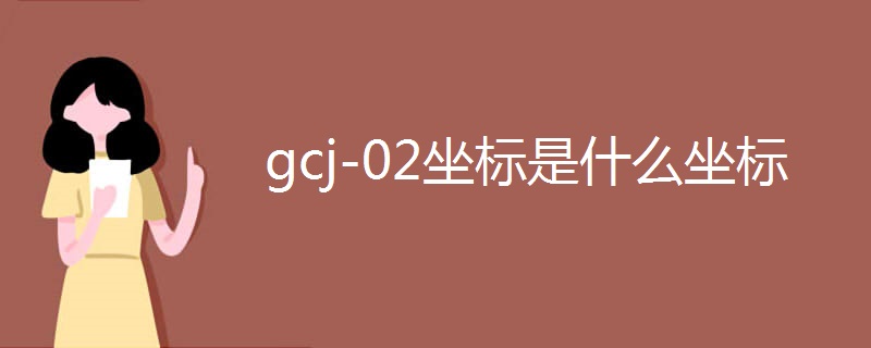 gcj-02坐标是什么坐标 gcj-02坐标是什么坐标