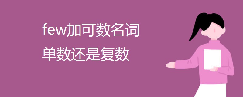 few加可数名词单数还是复数 few加可数名词单数还是复数