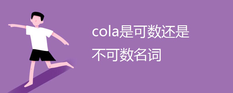 cola是可数还是不可数名词 cola是可数还是不可数名词