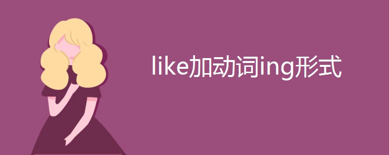 like加动词ing形式 like加动词ing形式