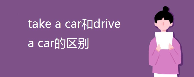 take a car和drive a car的区别 take a car和drive a car的区别