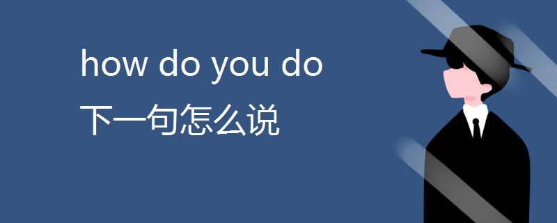 how do you do下一句怎么说 how do you do下一句怎么说