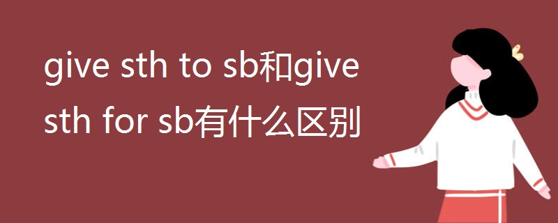 give sth to sb和give sth for sb有什么区别 give sth to sb和give sth for sb有什么区别