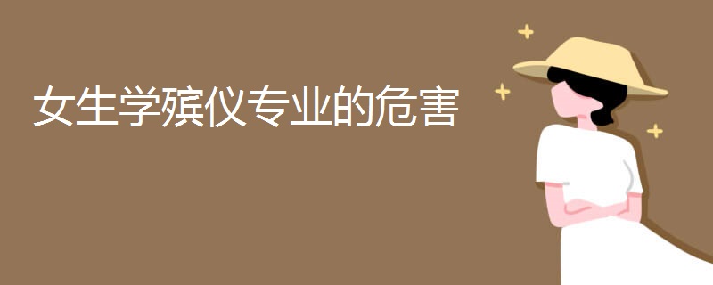 女生学殡仪专业的危害 女生学殡仪专业的危害