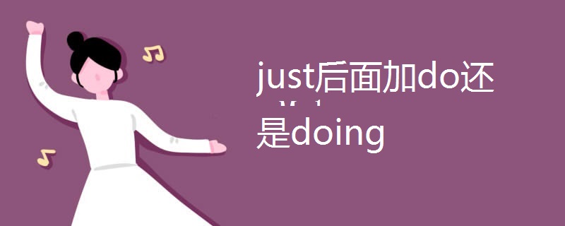 just后面加do还是doing just后面加do还是doing