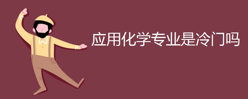 应用化学专业是冷门吗 应用化学专业是冷门吗