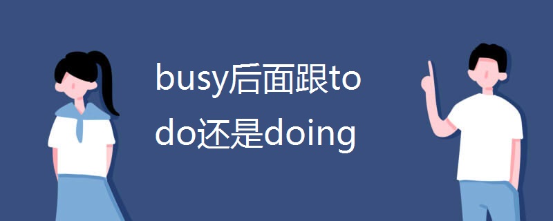 busy后面跟to do还是doing busy后面跟to do还是doing