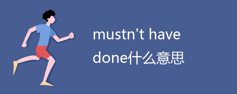 mustn't have done什么意思 mustn't have done什么意思