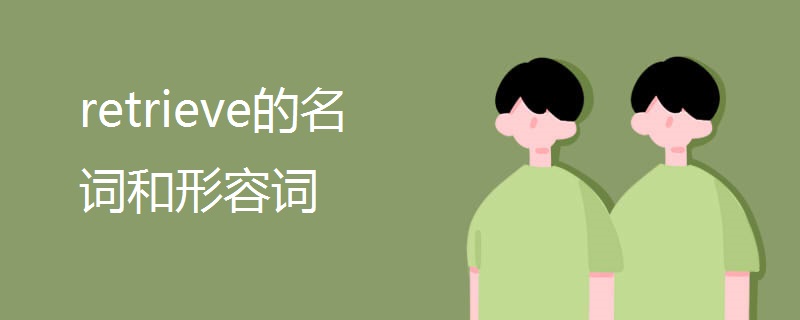 retrieve的名词和形容词 retrieve的名词和形容词