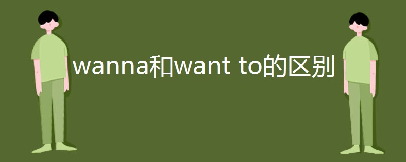 wanna和want to的区别 wanna和want to的区别