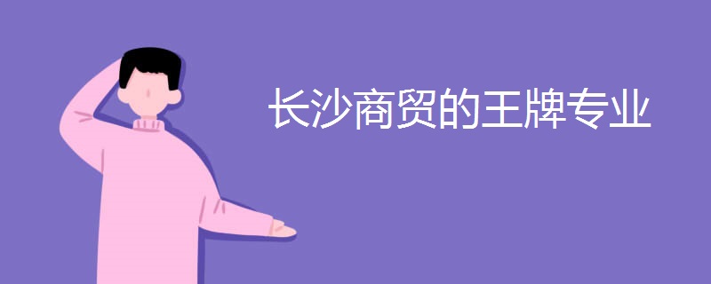 长沙商贸的王牌专业 长沙商贸的王牌专业