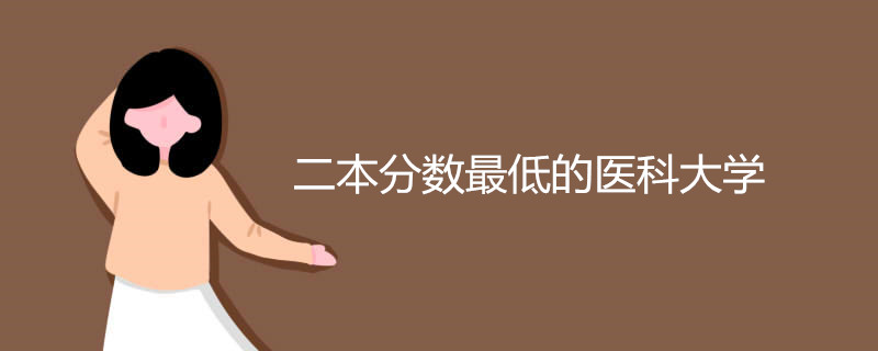 二本分数最低的医科大学有哪些 二本分数最低的医科大学有哪些