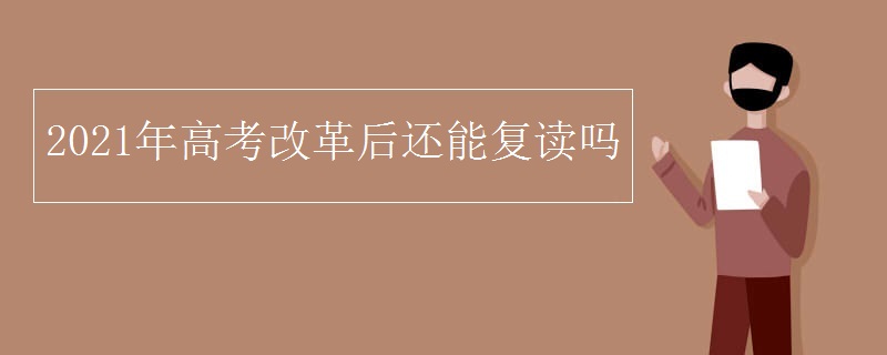 2021年高考改革后还能复读吗 2021年高考改革后还能复读吗