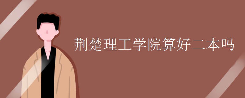 荆楚理工学院算好二本吗 荆楚理工学院算好二本吗