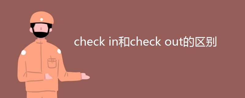 check in和check out的区别 check in和check out的区别