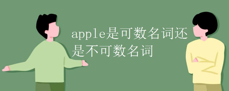 apple是可数名词还是不可数名词 apple是可数名词还是不可数名词