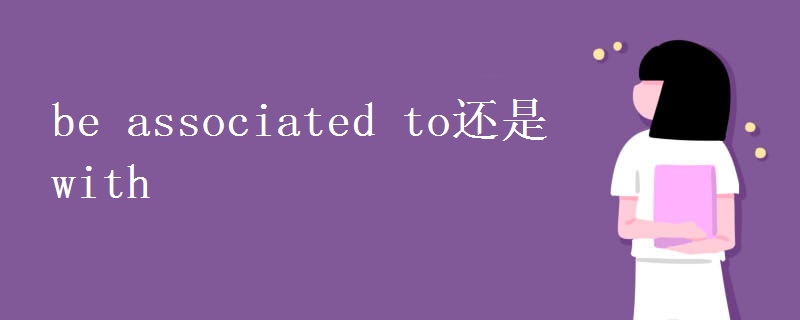 be associated to还是with be associated to还是with