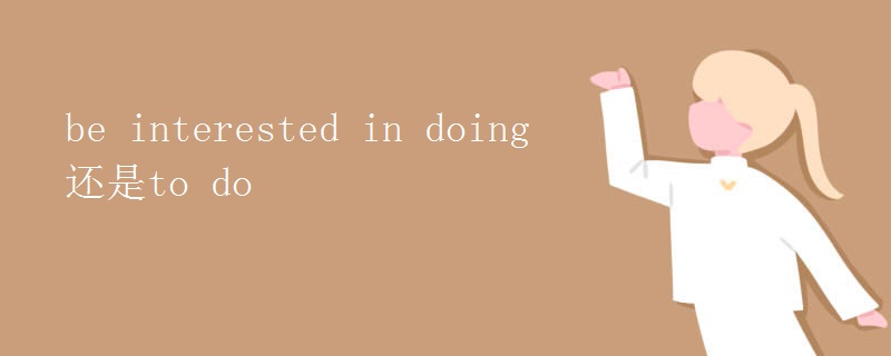 be interested in doing还是to do be interested in doing还是to do
