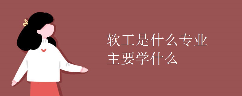 软工是什么专业主要学什么 软工是什么专业主要学什么