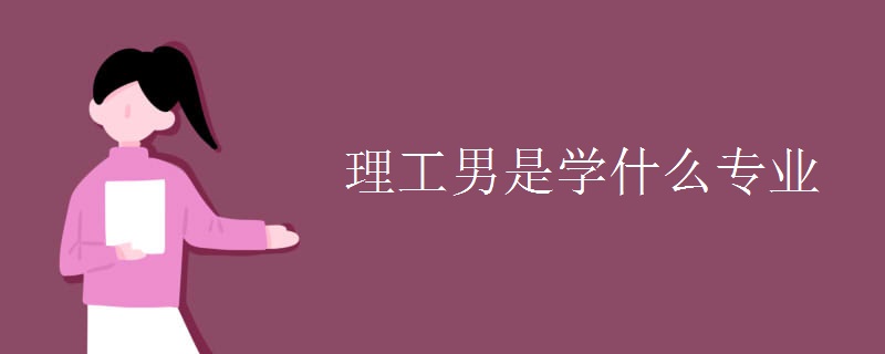 理工男是学什么专业 理工男是学什么专业
