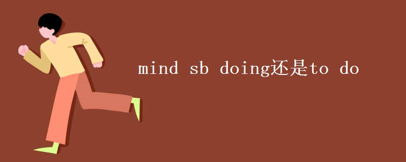 mind sb doing还是to do mind sb doing还是to do