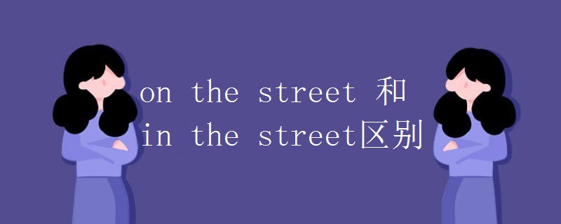 on the street 和in the street区别 on the street 和in the street区别