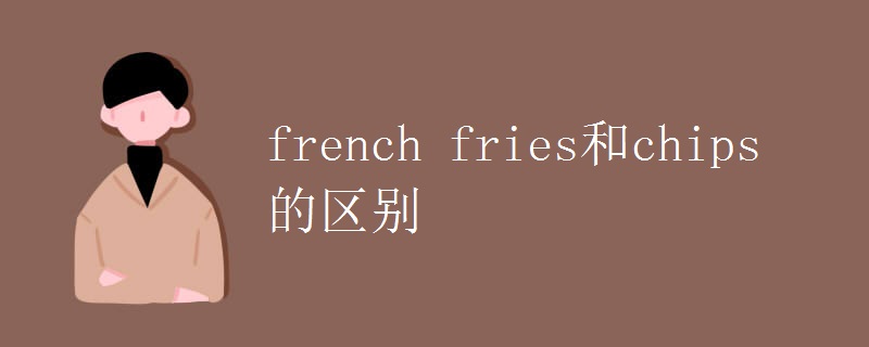 french fries和chips的区别 french fries和chips的区别