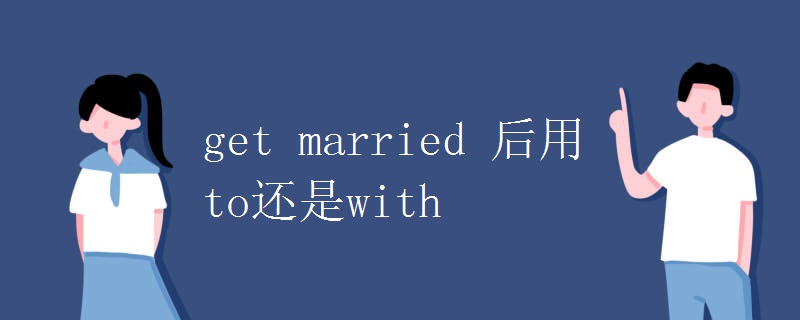 get married 后用to还是with get married 后用to还是with