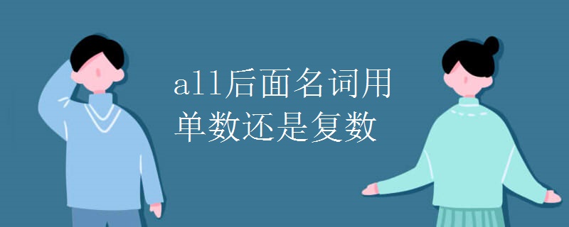 all后面名词用单数还是复数 all后面名词用单数还是复数