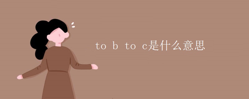 to b to c是什么意思 to b to c是什么意思