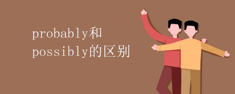 probably和possibly的区别 probably和possibly的区别