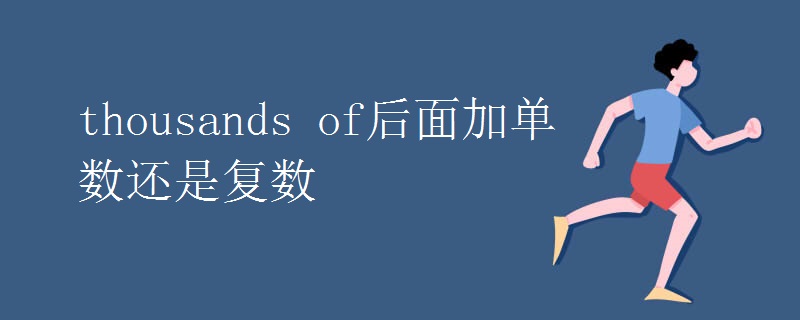 thousands of后面加单数还是复数 thousands of后面加单数还是复数