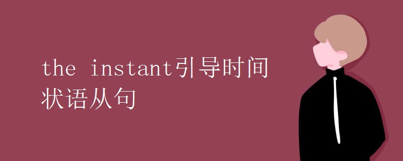 the instant引导时间状语从句 the instant引导时间状语从句