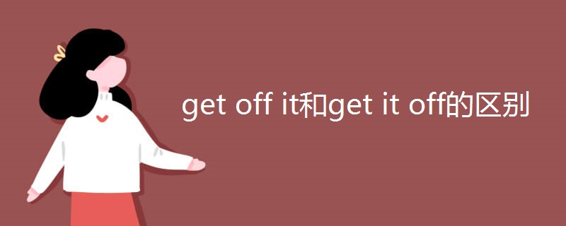 get off it和get it off的区别 get off it和get it off的区别