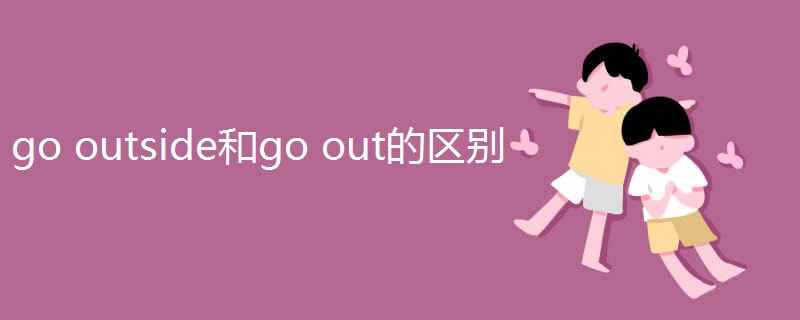 go outside和go out的区别 go outside和go out的区别