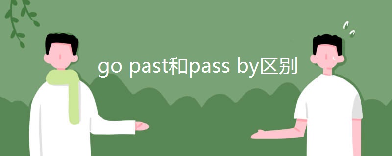 go past和pass by区别 go past和pass by区别