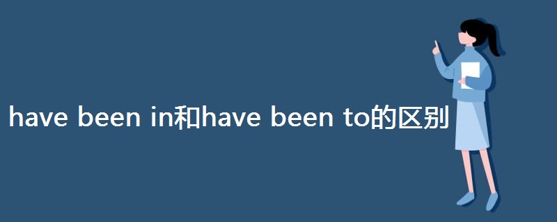 have been in和have been to的区别 have been in和have been to的区别