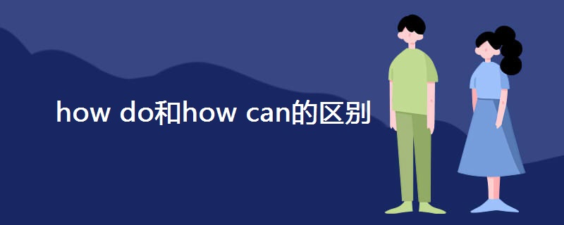 how do和how can的区别 how do和how can的区别
