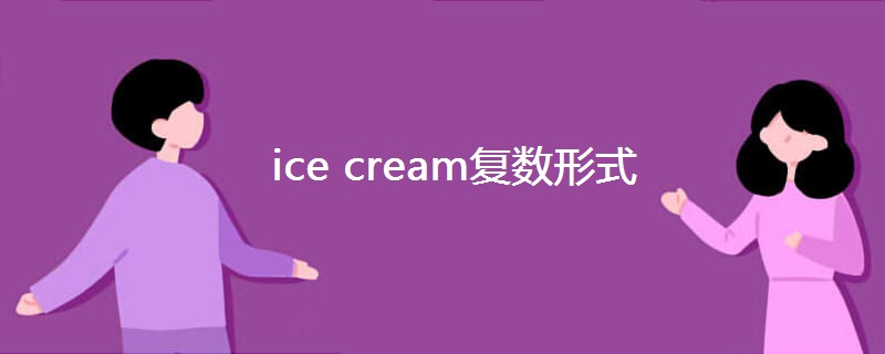 ice cream复数形式 ice cream复数形式