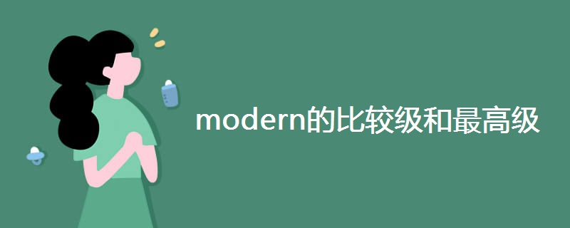 modern的比较级和最高级 modern的比较级和最高级