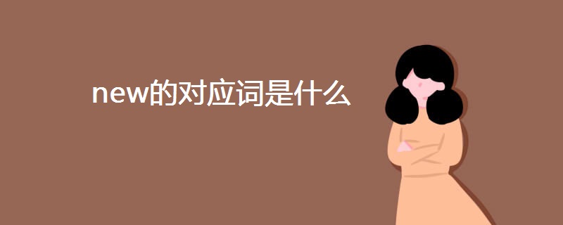 new的对应词是什么 new的对应词是什么