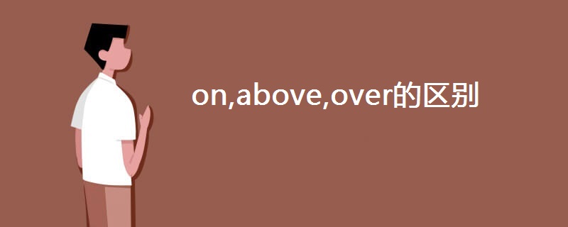 on,above,over的区别 on,above,over的区别