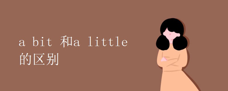 a bit 和a little 的区别 a bit 和a little 的区别