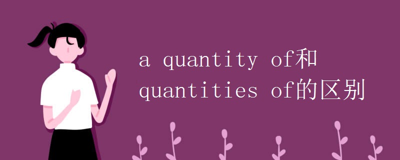 a quantity of和quantities of的区别 a quantity of和quantities of的区别
