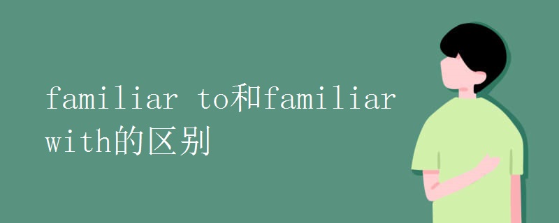 familiar to和familiar with的区别.jpg familiar to和familiar with的区别.jpg
