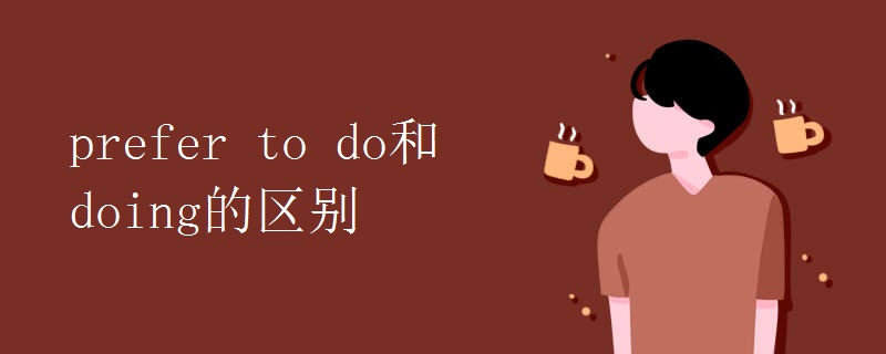 prefer to do和doing的区别.jpg prefer to do和doing的区别.jpg