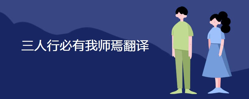 三人行必有我师焉翻译 三人行必有我师焉翻译