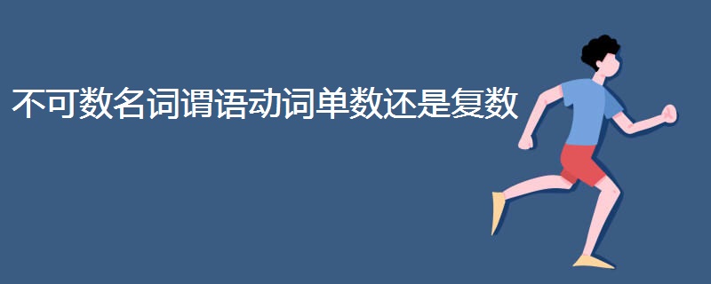 不可数名词谓语动词单数还是复数 不可数名词谓语动词单数还是复数