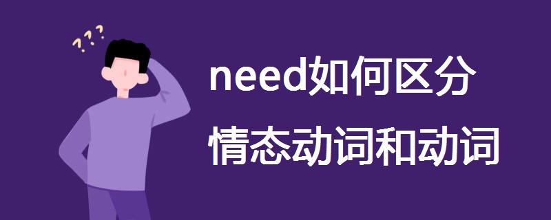 need如何区分情态动词和动词 need如何区分情态动词和动词