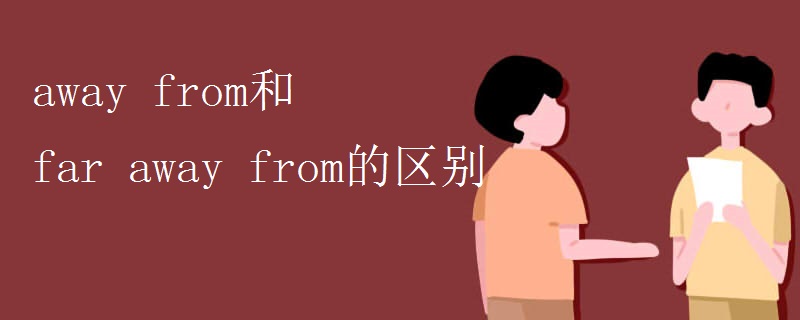 away from和far away from的区别 away from和far away from的区别